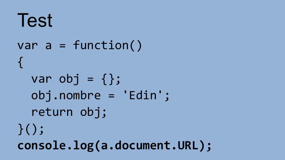 Test var a = function() { var obj = {}; obj.nombre = Edin ; return obj; }(); console.log(a.document.URL);