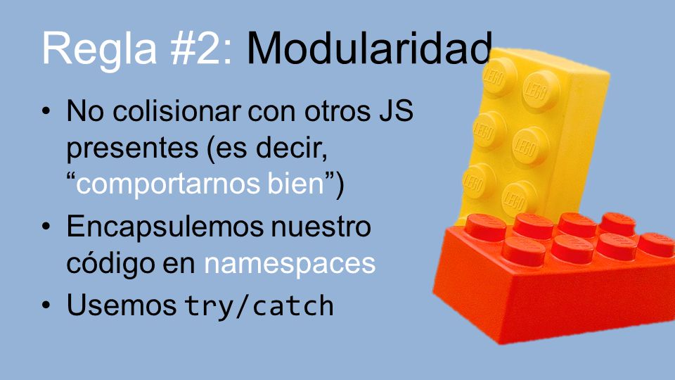 Regla #2: Modularidad No colisionar con otros JS presentes (es decir, comportarnos bien ) Encapsulemos nuestro código en namespaces.