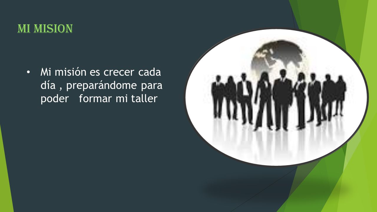 MI MISION Mi misión es crecer cada día , preparándome para poder formar mi taller