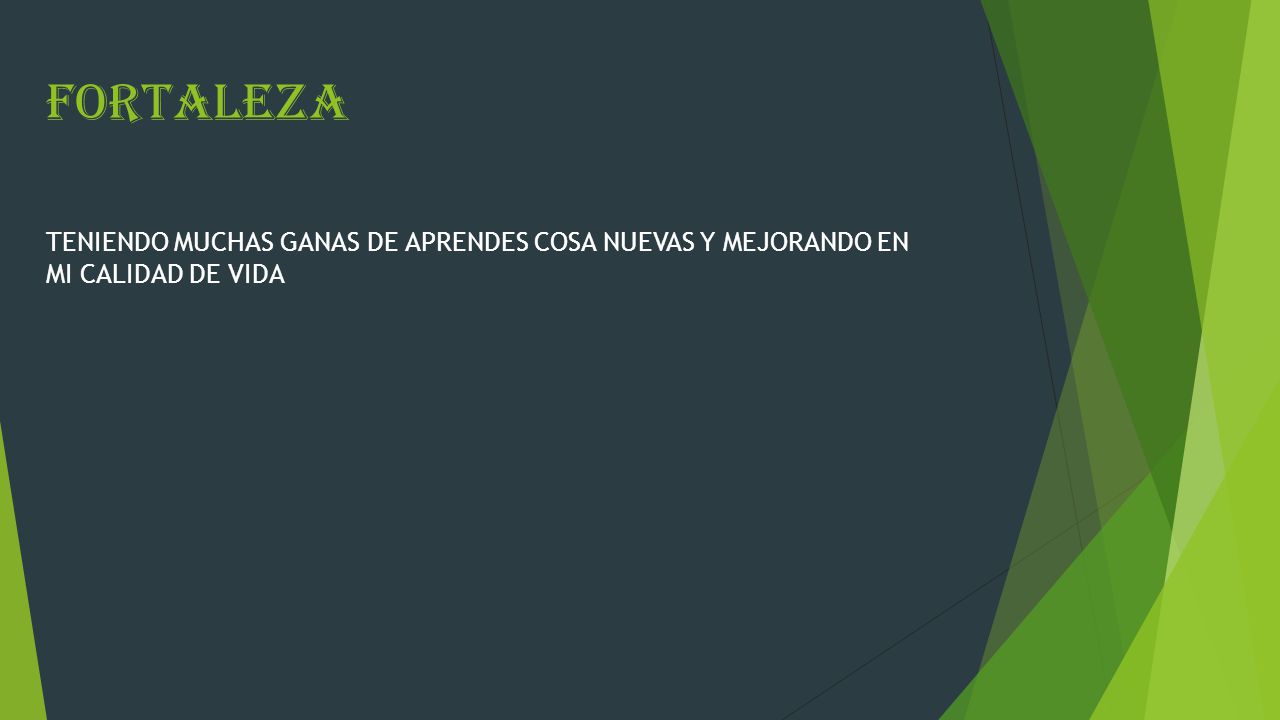 FORTALEZA TENIENDO MUCHAS GANAS DE APRENDES COSA NUEVAS Y MEJORANDO EN MI CALIDAD DE VIDA