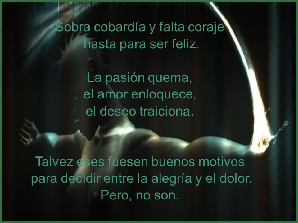 Sobra cobardía y falta coraje hasta para ser feliz. La pasión quema,