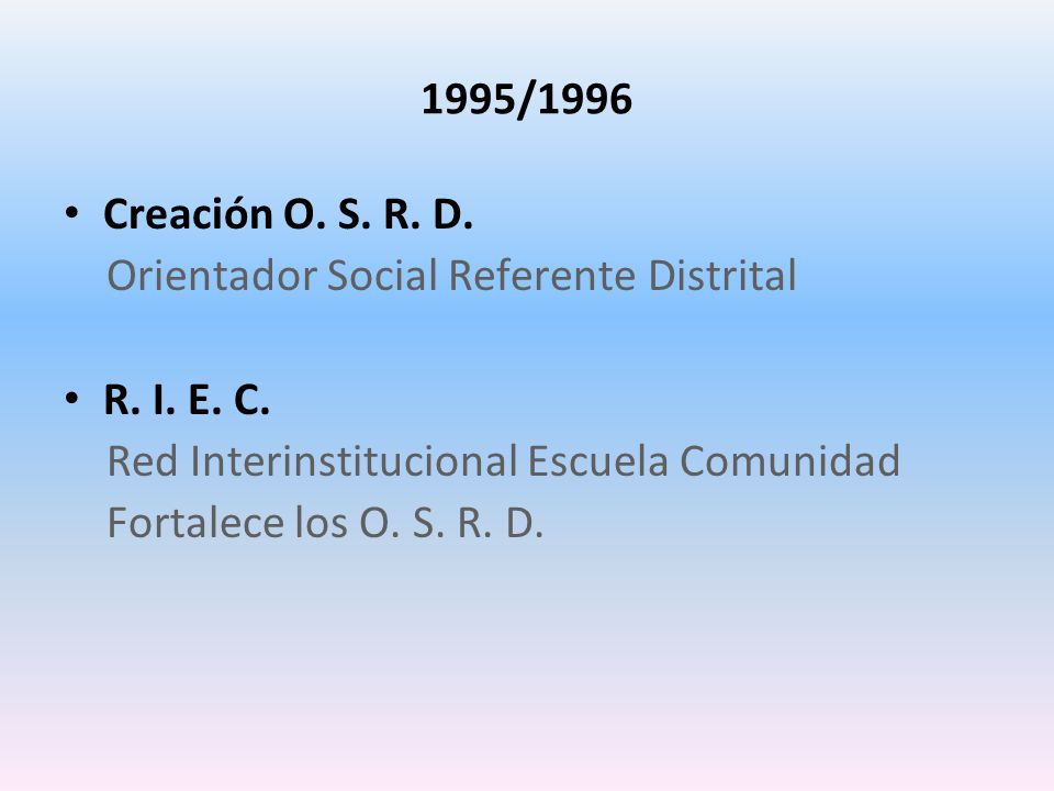 1995/1996 Creación O. S. R. D. Orientador Social Referente Distrital. R. I. E. C. Red Interinstitucional Escuela Comunidad.