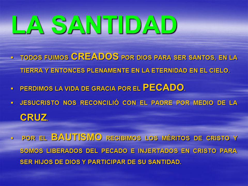 LA SANTIDAD TODOS FUIMOS CREADOS POR DIOS PARA SER SANTOS, EN LA TIERRA Y ENTONCES PLENAMENTE EN LA ETERNIDAD EN EL CIELO.