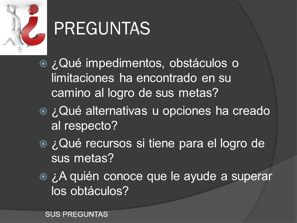 PREGUNTAS ¿Qué impedimentos, obstáculos o limitaciones ha encontrado en su camino al logro de sus metas