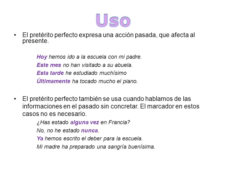 Uso El pretérito perfecto expresa una acción pasada, que afecta al presente. Hoy hemos ido a la escuela con mi padre.