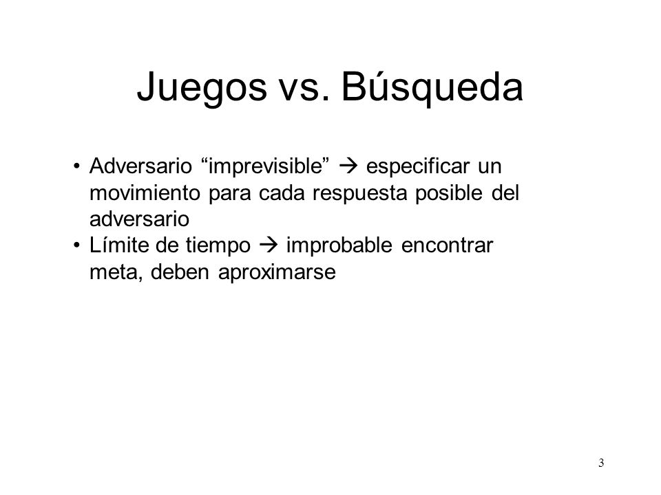 Juegos vs. Búsqueda Adversario imprevisible  especificar un movimiento para cada respuesta posible del adversario.