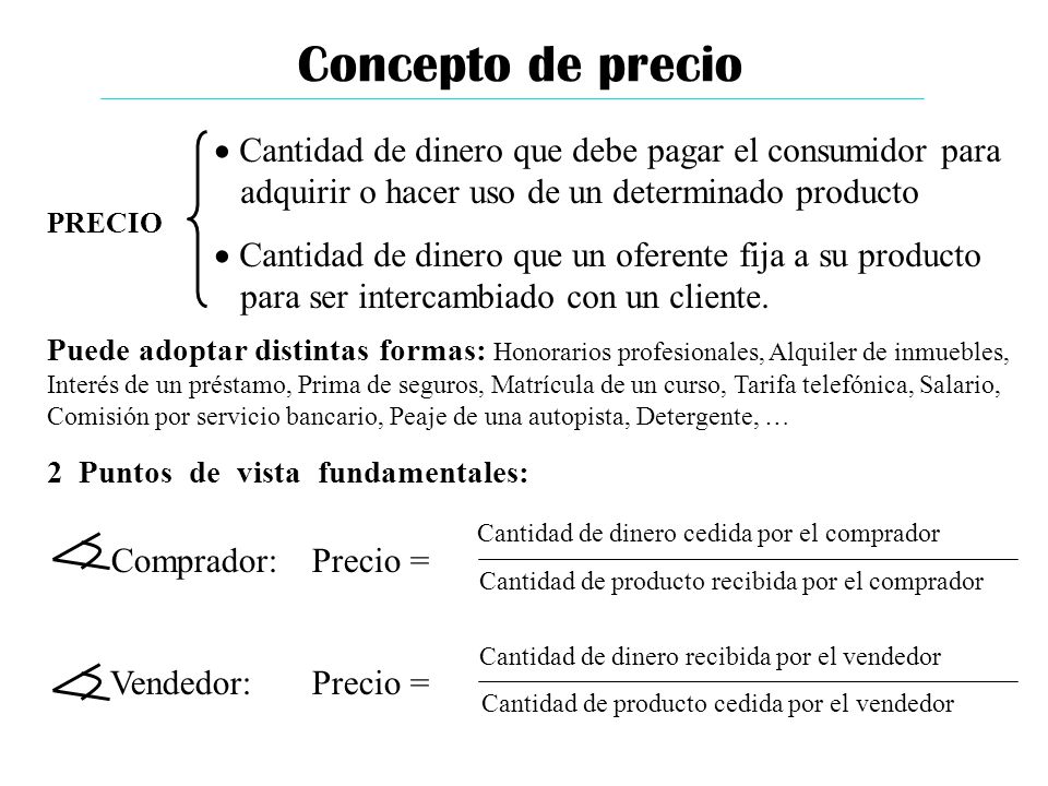 Concepto de precio Cantidad de dinero que debe pagar el consumidor para. adquirir o hacer uso de un determinado producto.