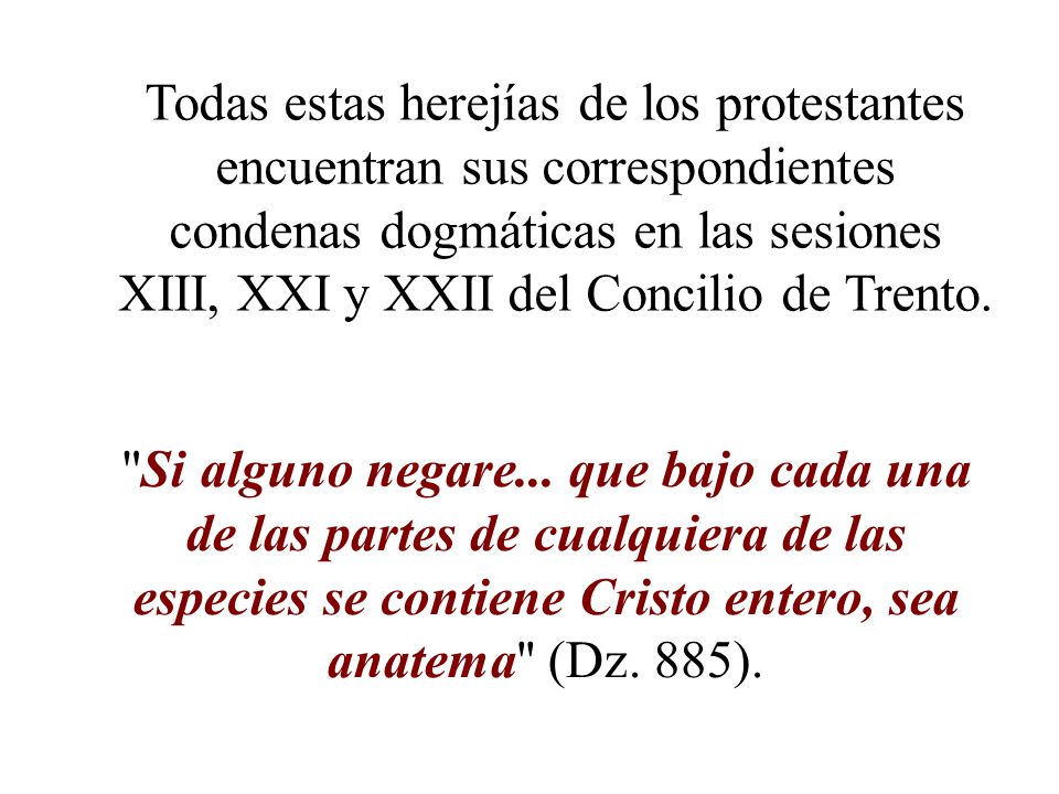 Todas estas herejías de los protestantes encuentran sus correspondientes condenas dogmáticas en las sesiones XIII, XXI y XXII del Concilio de Trento.