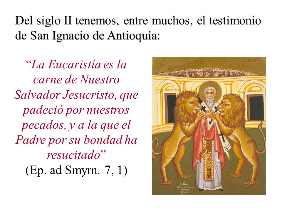 Del siglo II tenemos, entre muchos, el testimonio de San Ignacio de Antioquía: