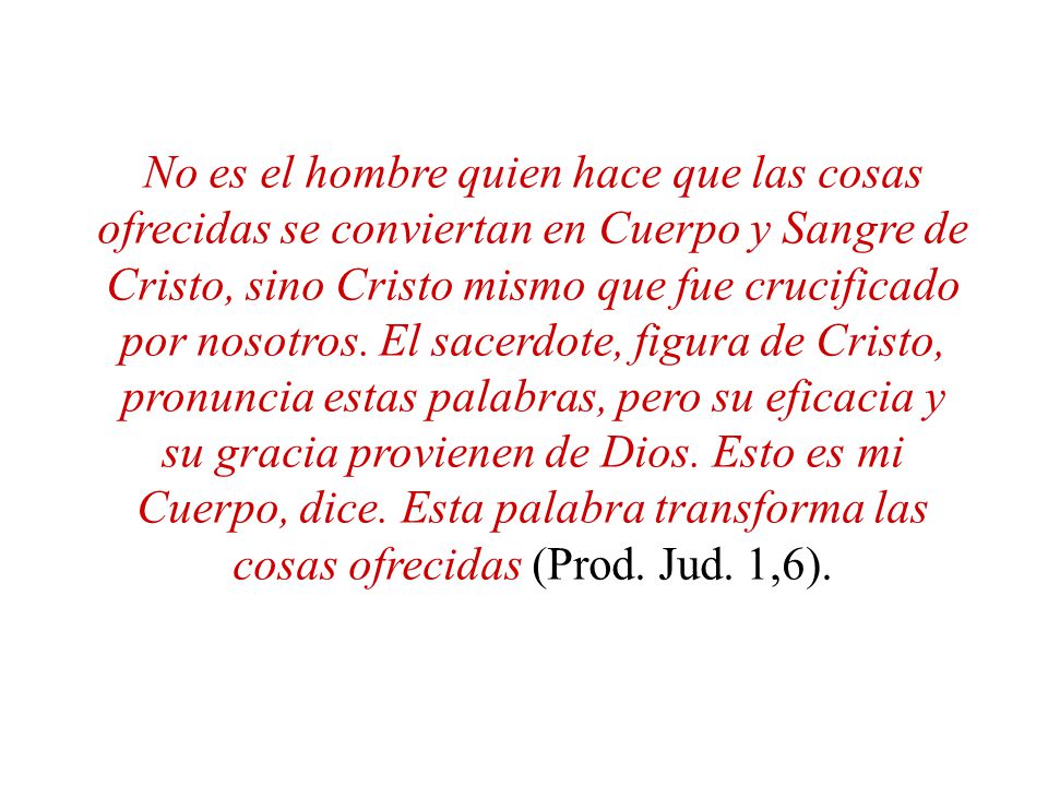 No es el hombre quien hace que las cosas ofrecidas se conviertan en Cuerpo y Sangre de Cristo, sino Cristo mismo que fue crucificado por nosotros.