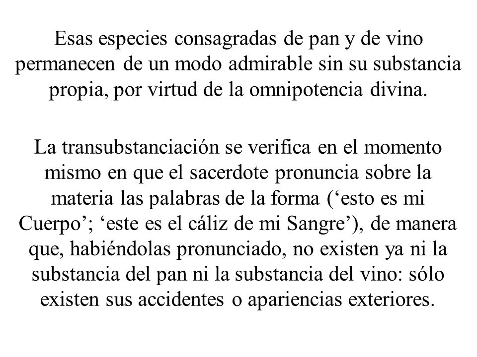Esas especies consagradas de pan y de vino permanecen de un modo admirable sin su substancia propia, por virtud de la omnipotencia divina.