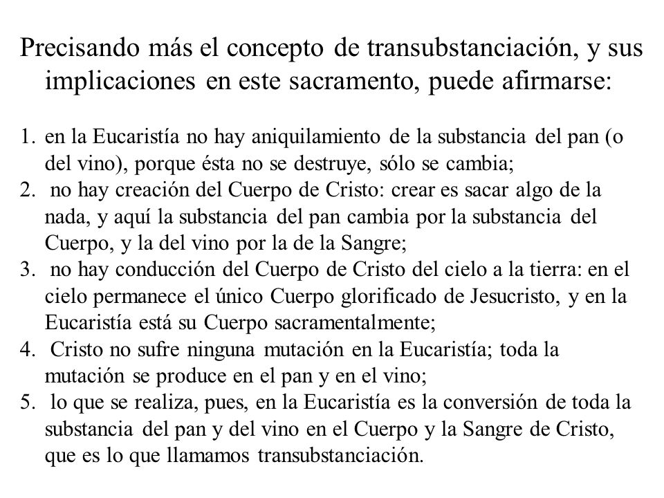Precisando más el concepto de transubstanciación, y sus implicaciones en este sacramento, puede afirmarse: