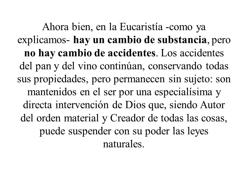 Ahora bien, en la Eucaristía -como ya explicamos- hay un cambio de substancia, pero no hay cambio de accidentes.