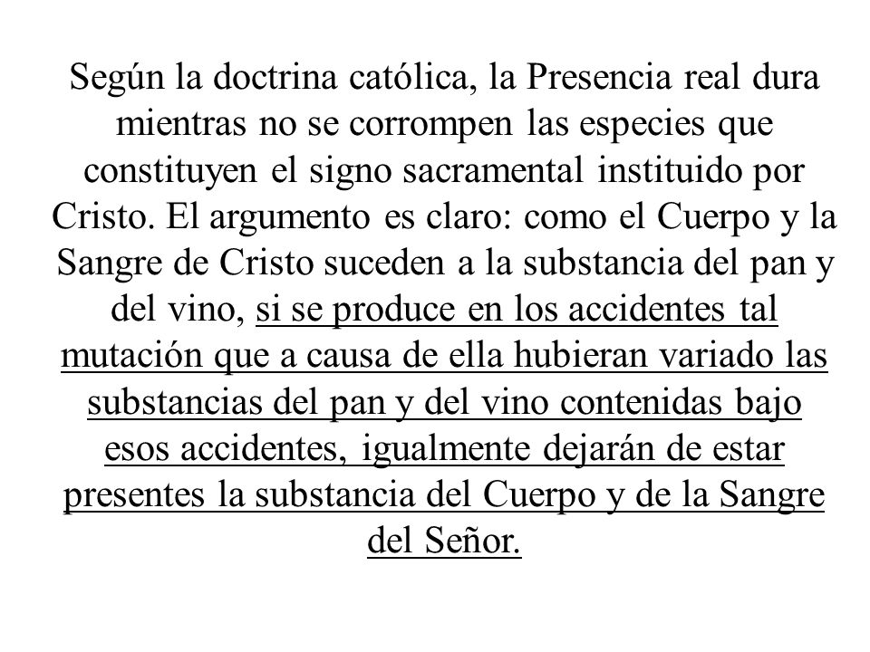 Según la doctrina católica, la Presencia real dura mientras no se corrompen las especies que constituyen el signo sacramental instituido por Cristo.