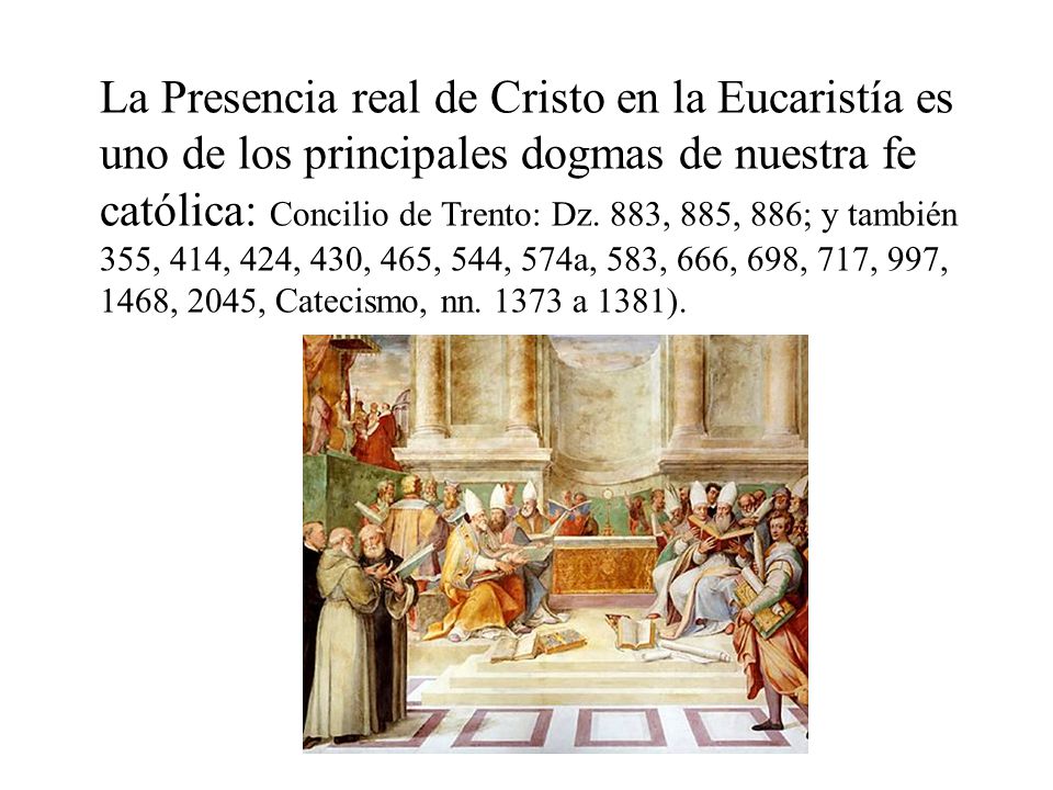 La Presencia real de Cristo en la Eucaristía es uno de los principales dogmas de nuestra fe católica: Concilio de Trento: Dz.