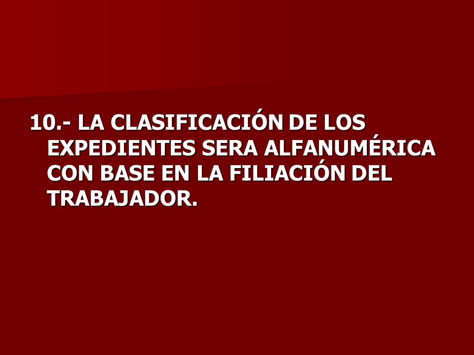 10.- LA CLASIFICACIÓN DE LOS EXPEDIENTES SERA ALFANUMÉRICA CON BASE EN LA FILIACIÓN DEL TRABAJADOR.