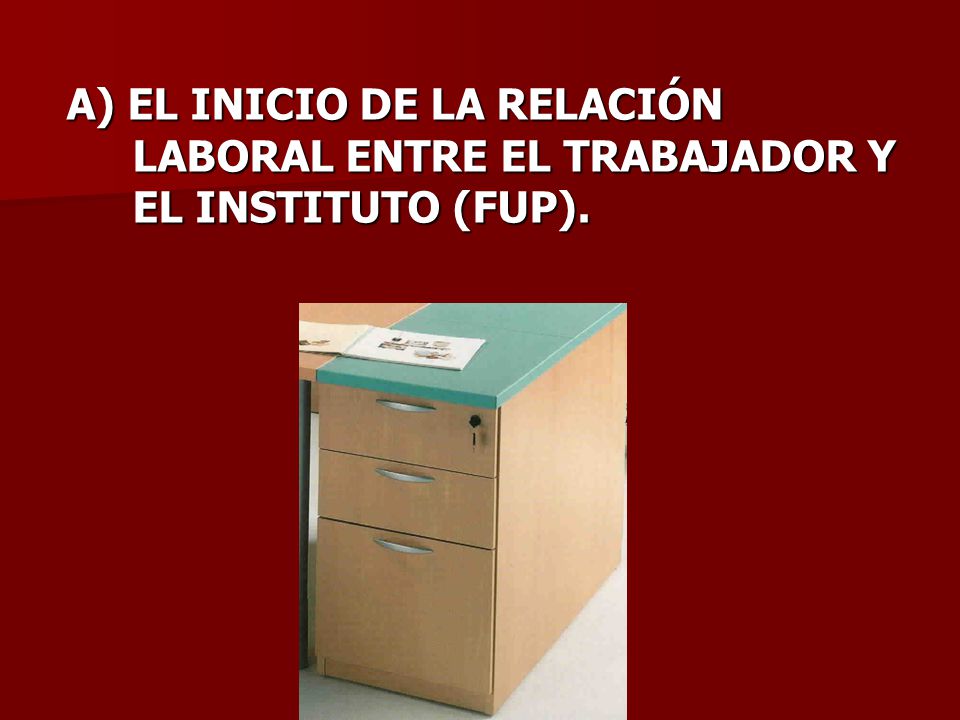 A) EL INICIO DE LA RELACIÓN LABORAL ENTRE EL TRABAJADOR Y EL INSTITUTO (FUP).