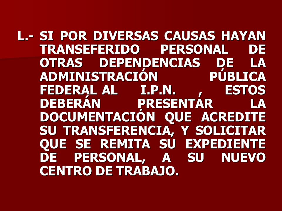 L.- SI POR DIVERSAS CAUSAS HAYAN TRANSEFERIDO PERSONAL DE OTRAS DEPENDENCIAS DE LA ADMINISTRACIÓN PÚBLICA FEDERAL AL I.P.N.