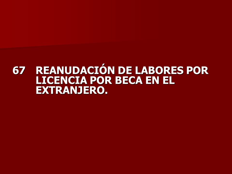 67 REANUDACIÓN DE LABORES POR LICENCIA POR BECA EN EL EXTRANJERO.