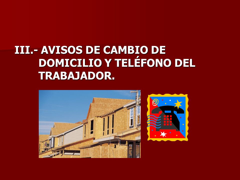 III.- AVISOS DE CAMBIO DE DOMICILIO Y TELÉFONO DEL TRABAJADOR.