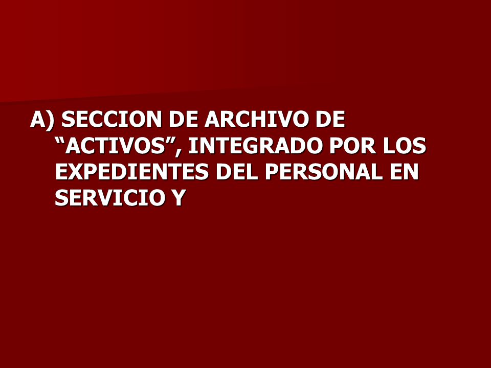 A) SECCION DE ARCHIVO DE ACTIVOS , INTEGRADO POR LOS EXPEDIENTES DEL PERSONAL EN SERVICIO Y