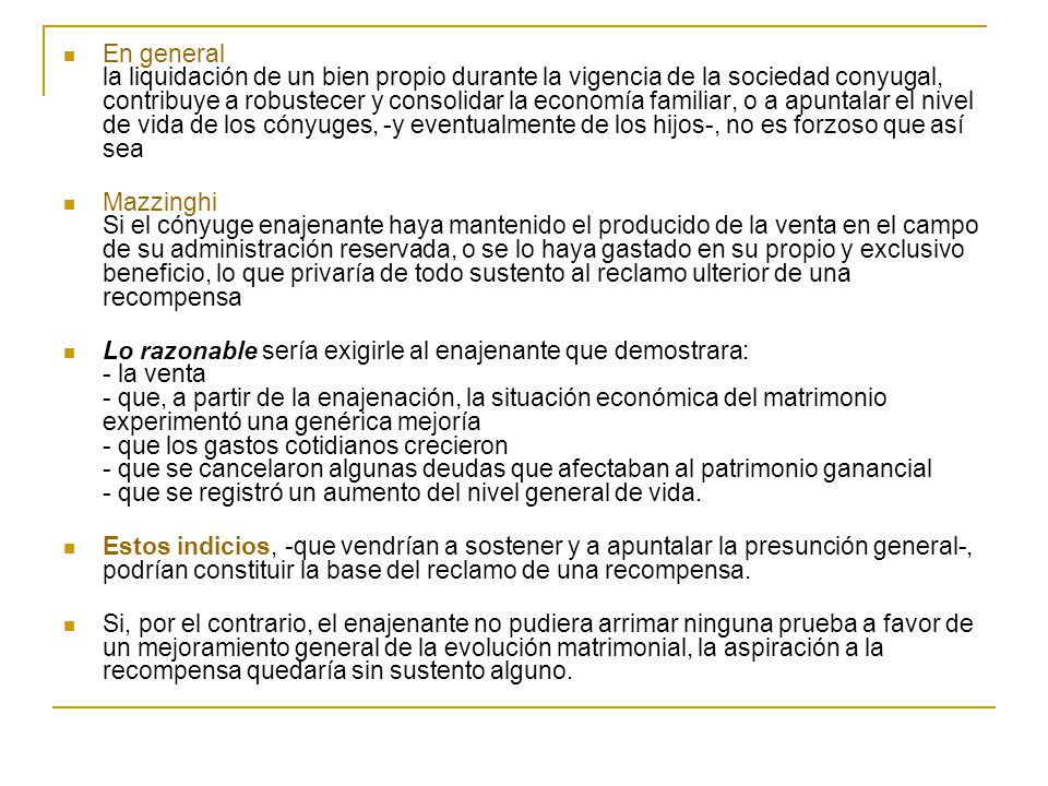 En general la liquidación de un bien propio durante la vigencia de la sociedad conyugal, contribuye a robustecer y consolidar la economía familiar, o a apuntalar el nivel de vida de los cónyuges, -y eventualmente de los hijos-, no es forzoso que así sea