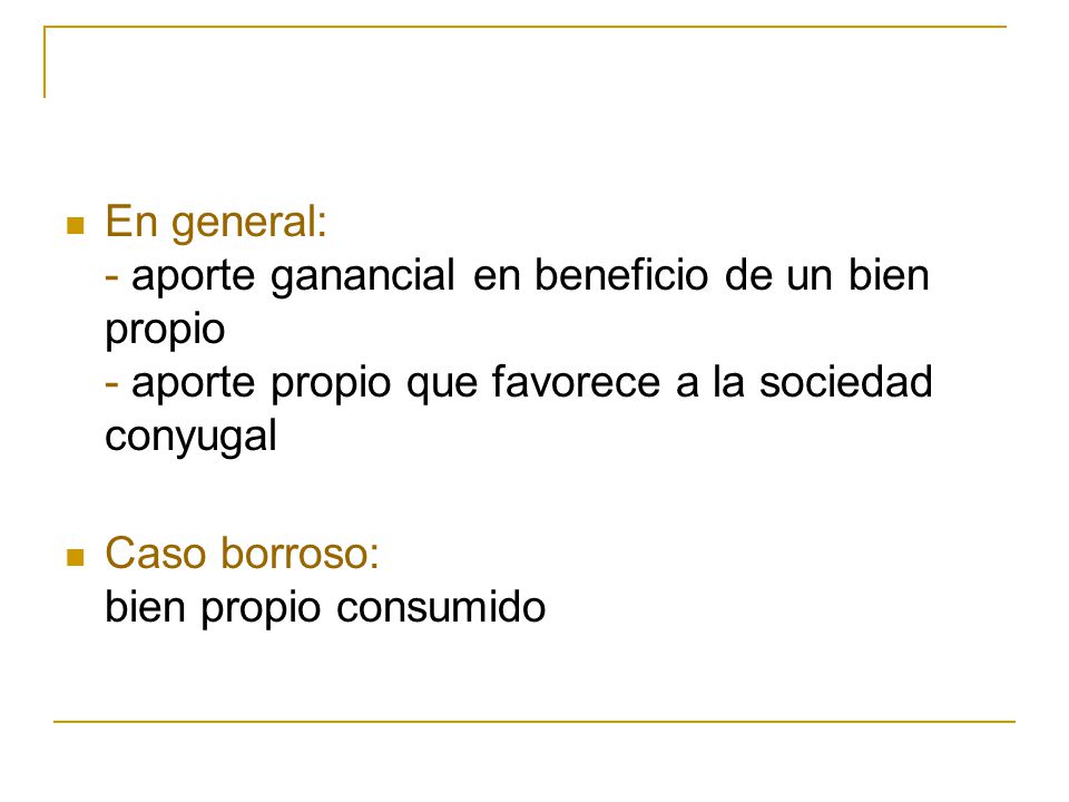 En general: - aporte ganancial en beneficio de un bien propio - aporte propio que favorece a la sociedad conyugal
