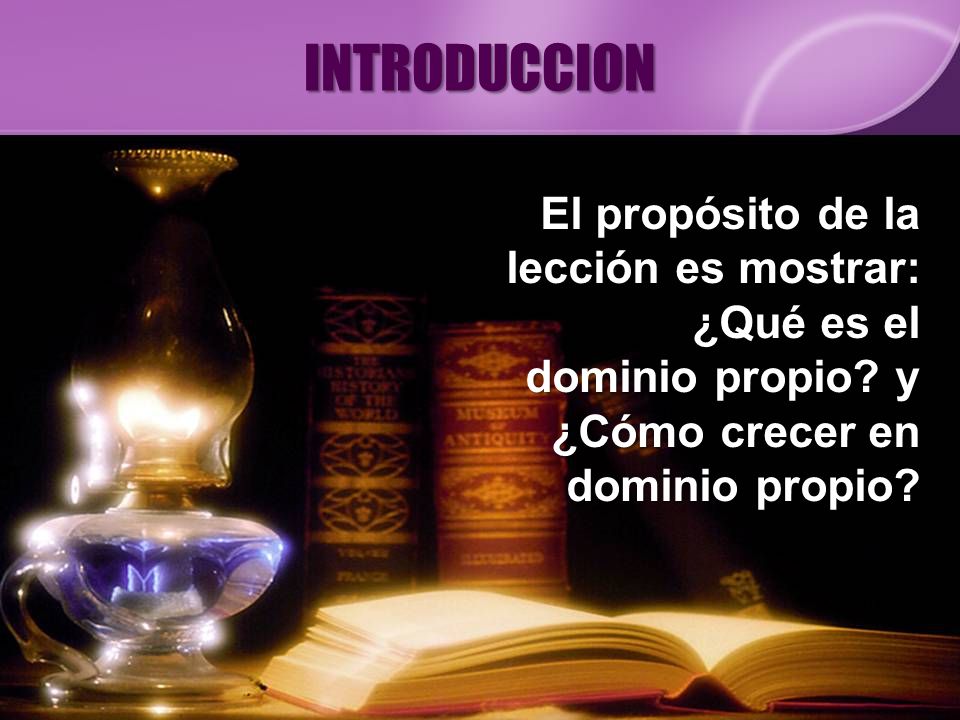 INTRODUCCION El propósito de la lección es mostrar: ¿Qué es el dominio propio.