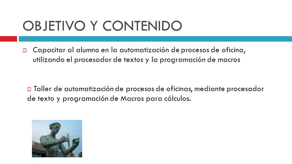 OBJETIVO Y CONTENIDO Capacitar al alumno en la automatización de procesos de oficina, utilizando el procesador de textos y la programación de macros.