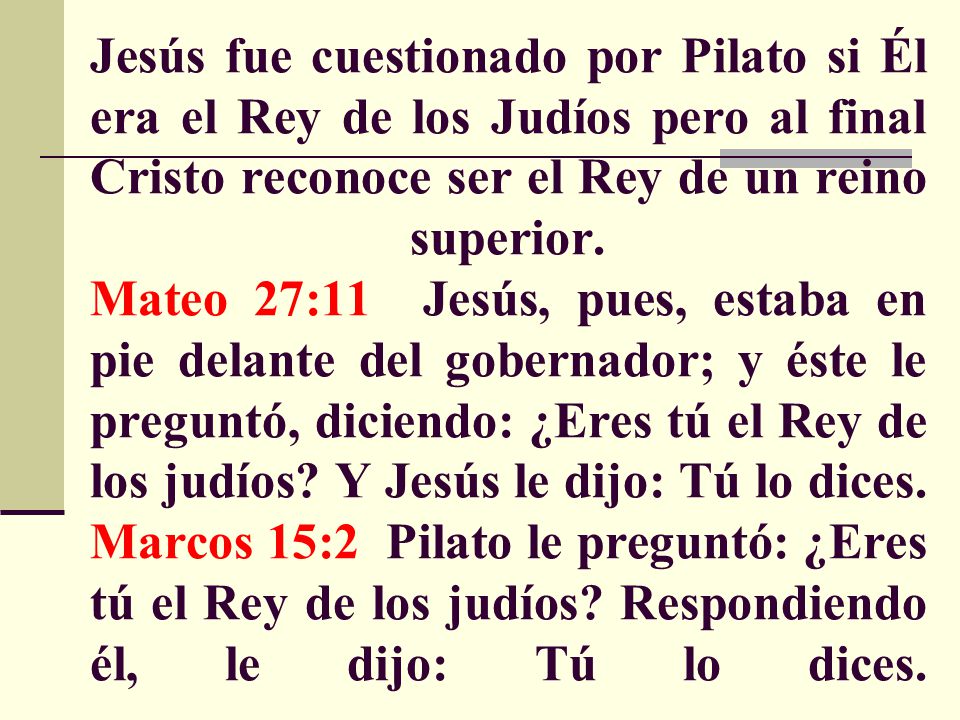 Jesús fue cuestionado por Pilato si Él era el Rey de los Judíos pero al final Cristo reconoce ser el Rey de un reino superior.