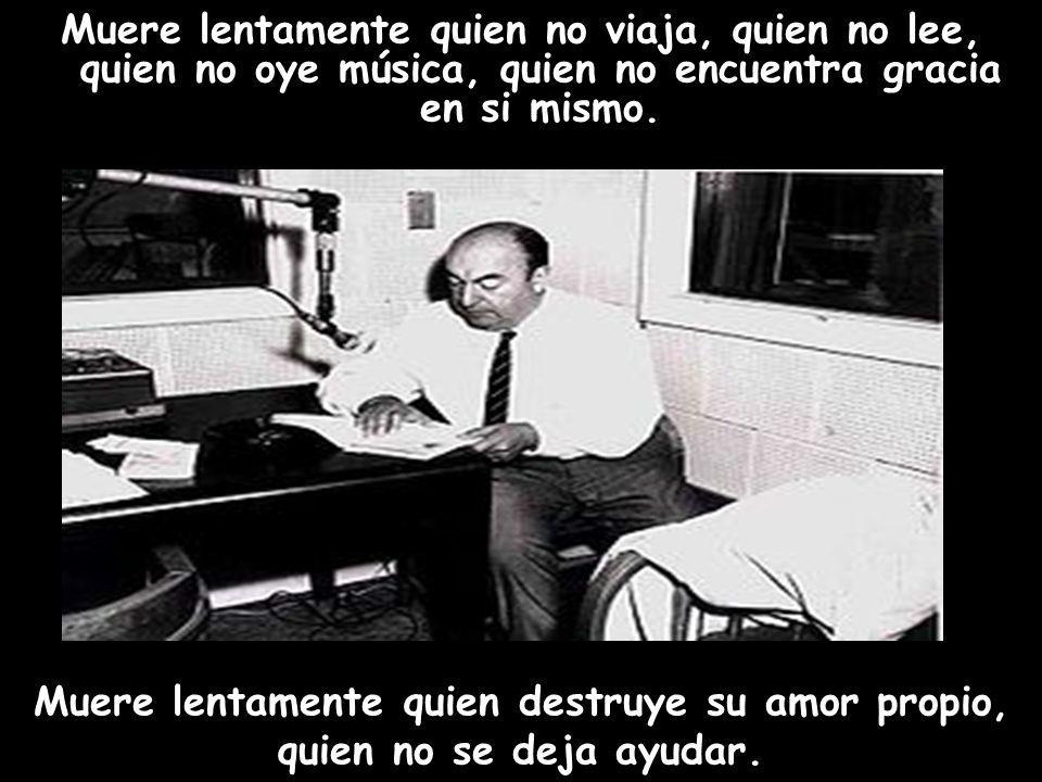 Muere lentamente quien no viaja, quien no lee, quien no oye música, quien no encuentra gracia en si mismo.