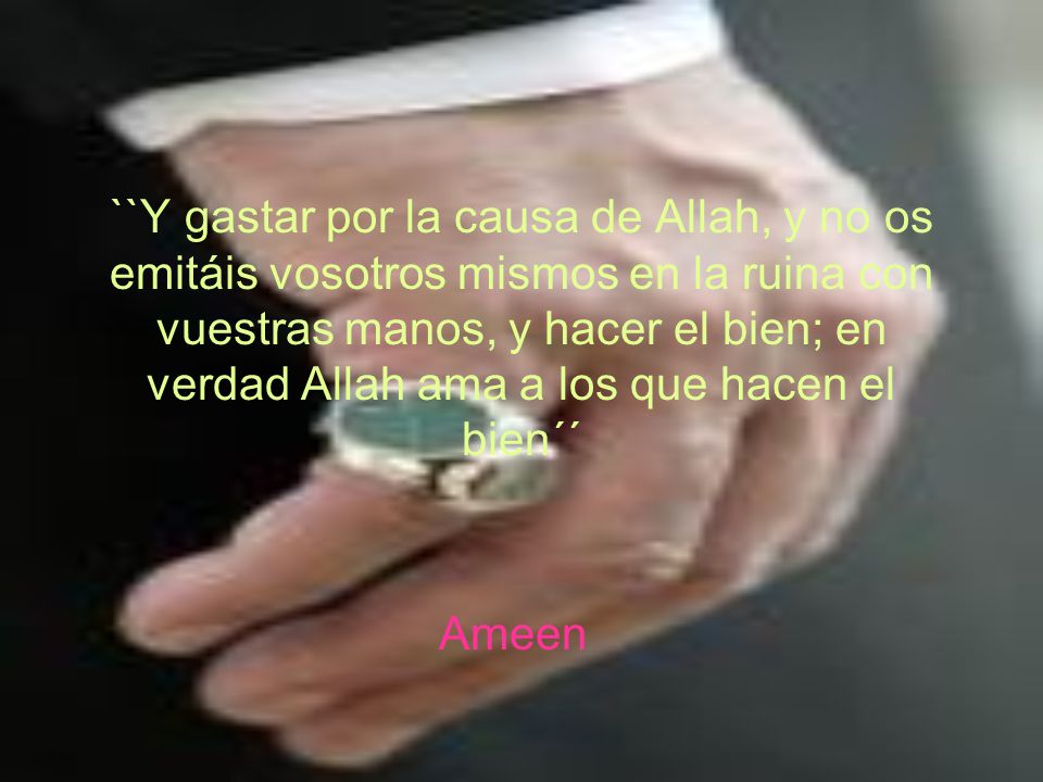``Y gastar por la causa de Allah, y no os emitáis vosotros mismos en la ruina con vuestras manos, y hacer el bien; en verdad Allah ama a los que hacen el bien´´