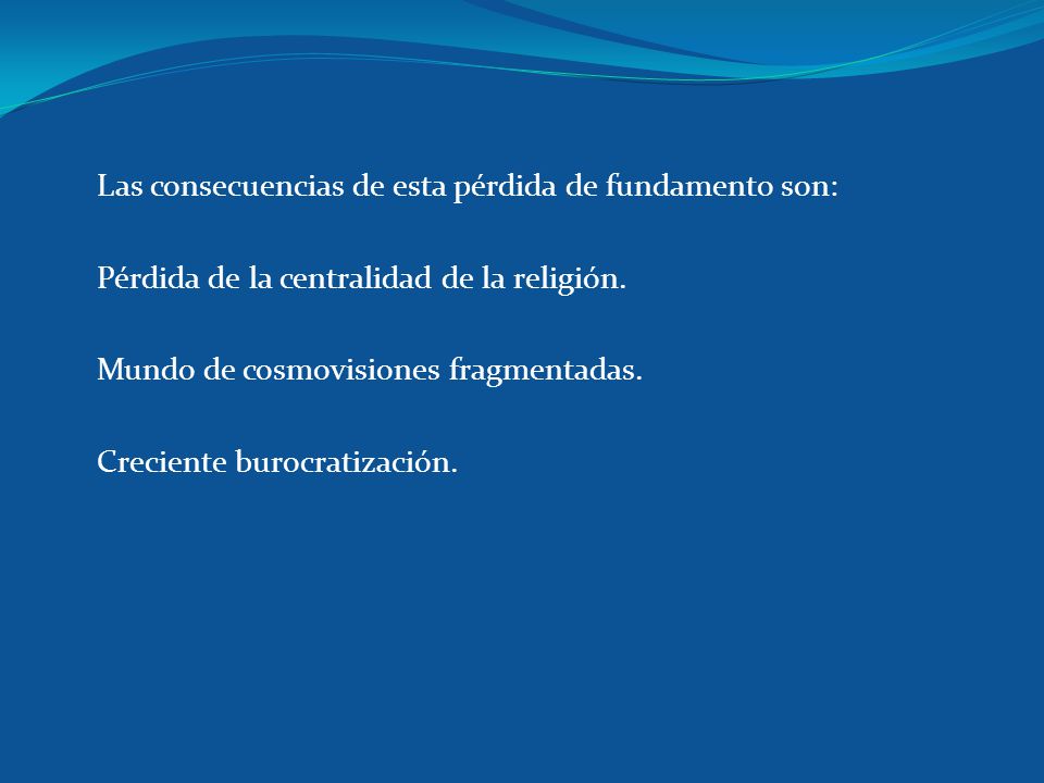 Las consecuencias de esta pérdida de fundamento son: Pérdida de la centralidad de la religión.