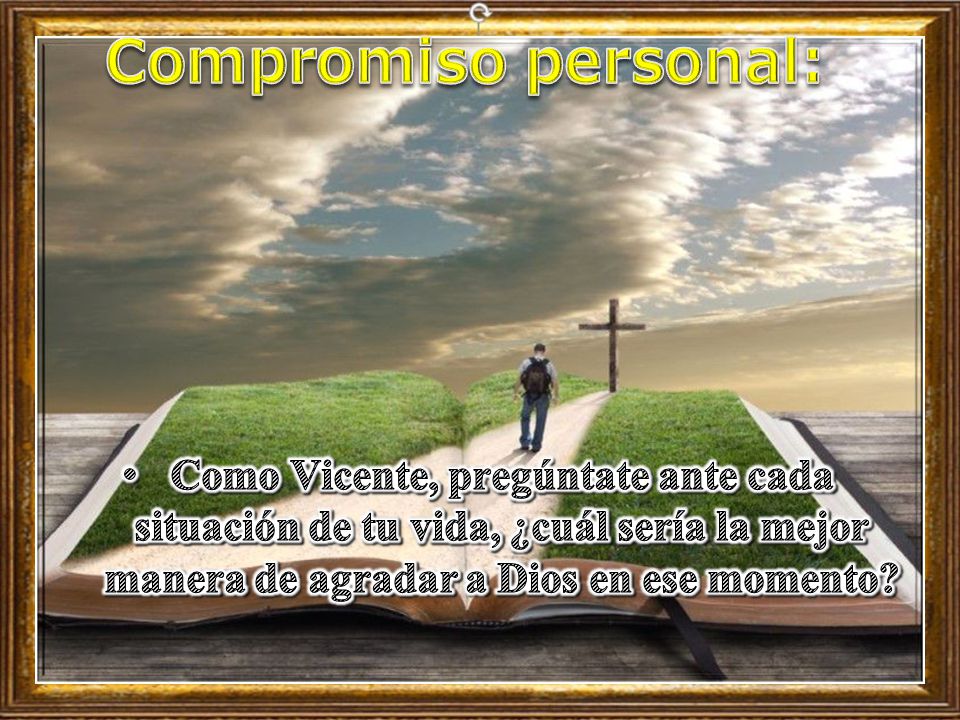 Compromiso personal: Como Vicente, pregúntate ante cada situación de tu vida, ¿cuál sería la mejor manera de agradar a Dios en ese momento