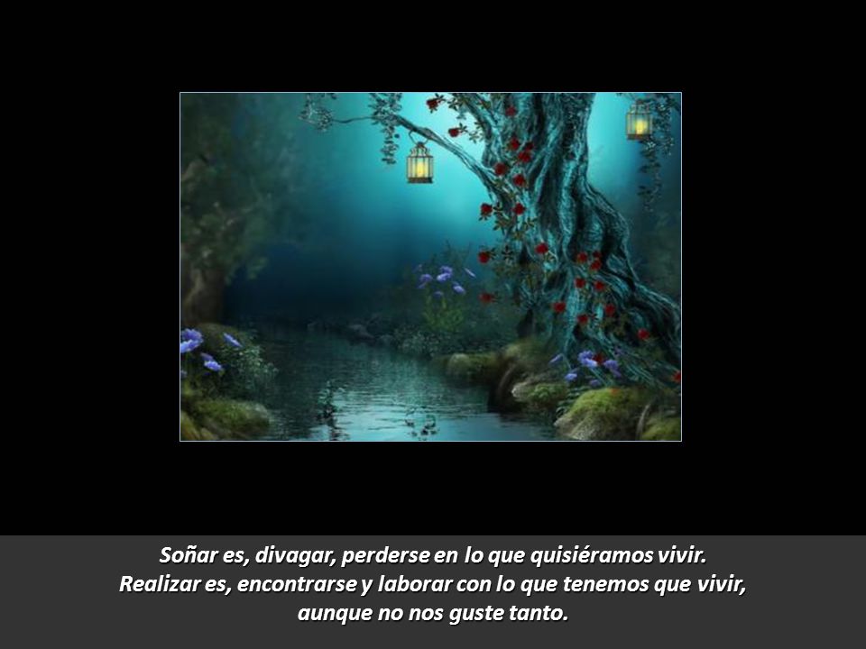 Soñar es, divagar, perderse en lo que quisiéramos vivir.