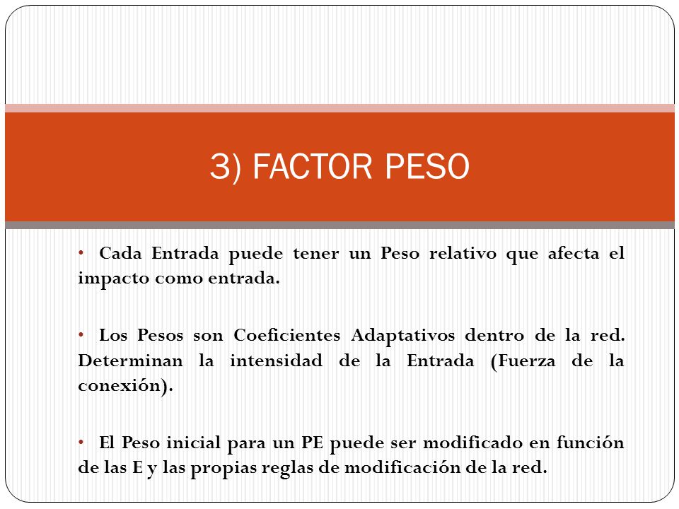 3) FACTOR PESO Cada Entrada puede tener un Peso relativo que afecta el impacto como entrada.