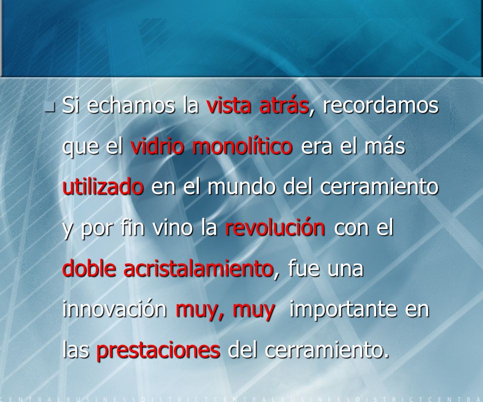 Si echamos la vista atrás, recordamos que el vidrio monolítico era el más utilizado en el mundo del cerramiento y por fin vino la revolución con el doble acristalamiento, fue una innovación muy, muy importante en las prestaciones del cerramiento.