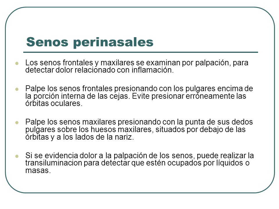 Senos perinasales Los senos frontales y maxilares se examinan por palpación, para detectar dolor relacionado con inflamación.