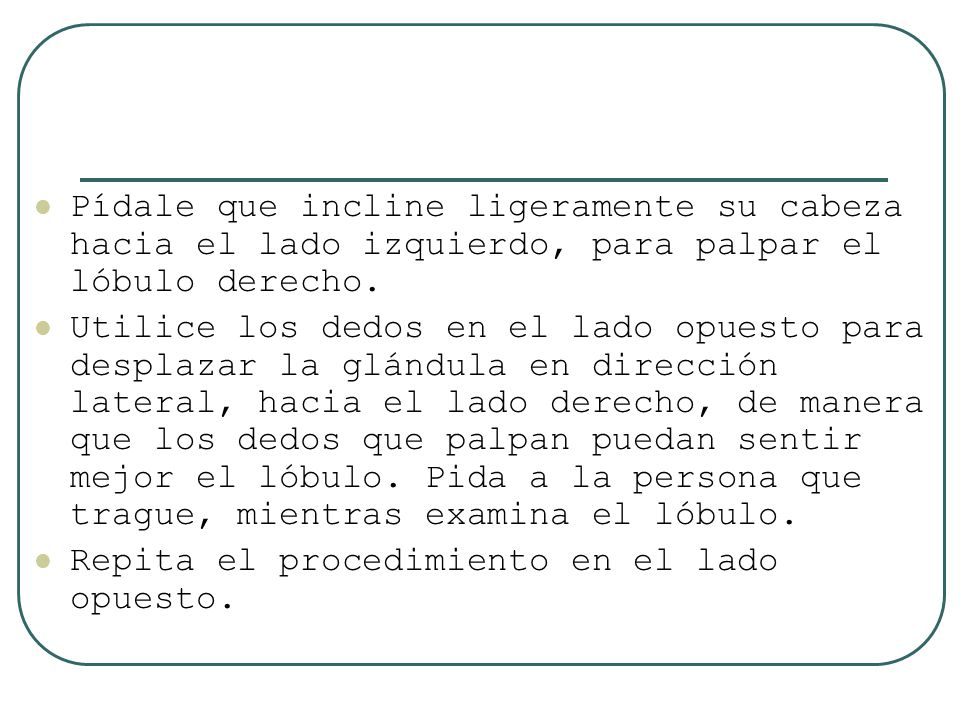 Pídale que incline ligeramente su cabeza hacia el lado izquierdo, para palpar el lóbulo derecho.