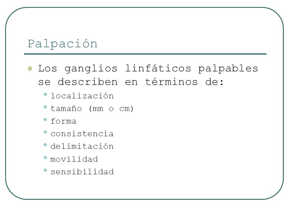 Palpación Los ganglios linfáticos palpables se describen en términos de: localización. tamaño (mm o cm)