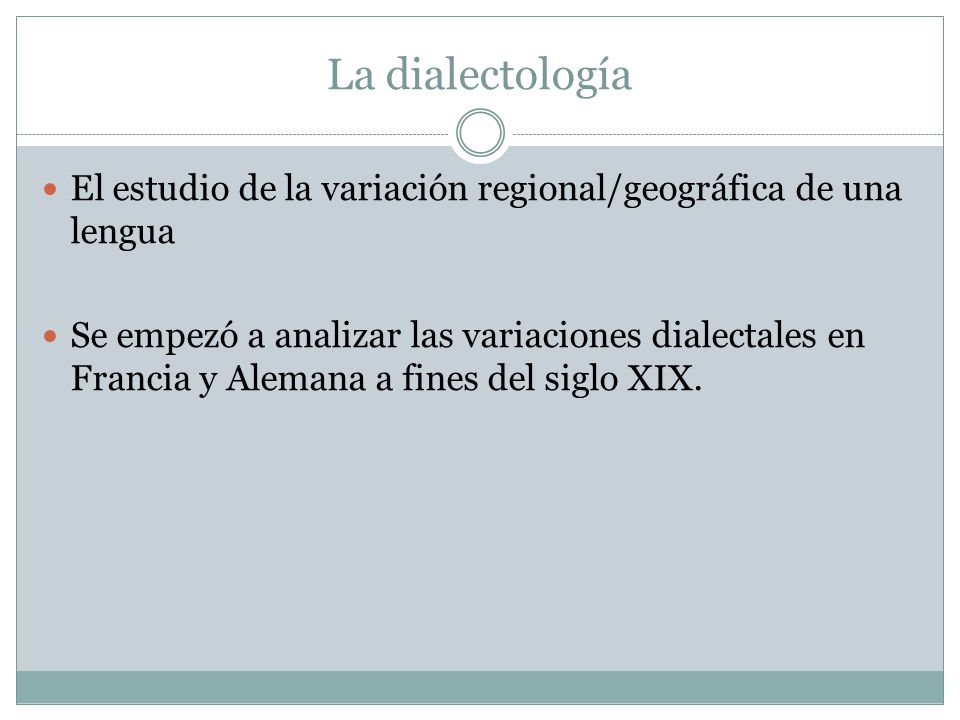 La dialectología El estudio de la variación regional/geográfica de una lengua.