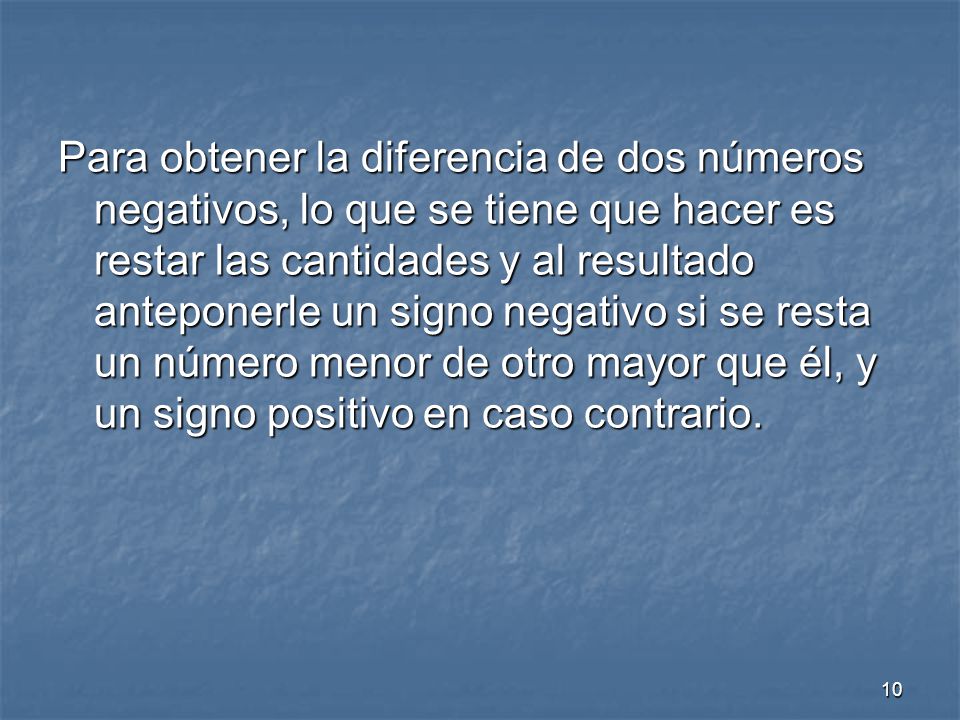 Para obtener la diferencia de dos números negativos, lo que se tiene que hacer es restar las cantidades y al resultado anteponerle un signo negativo si se resta un número menor de otro mayor que él, y un signo positivo en caso contrario.