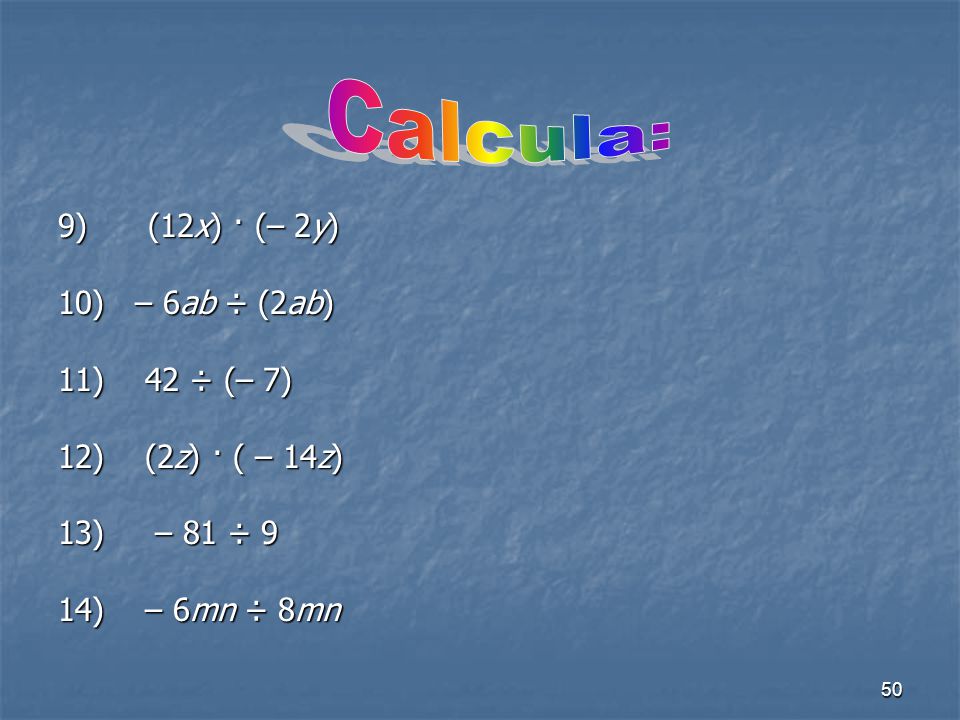 Calcula: 9) (12x) · (– 2y) 10) – 6ab ÷ (2ab) 11) 42 ÷ (– 7)