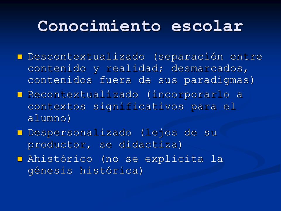 Conocimiento escolar Descontextualizado (separación entre contenido y realidad; desmarcados, contenidos fuera de sus paradigmas)