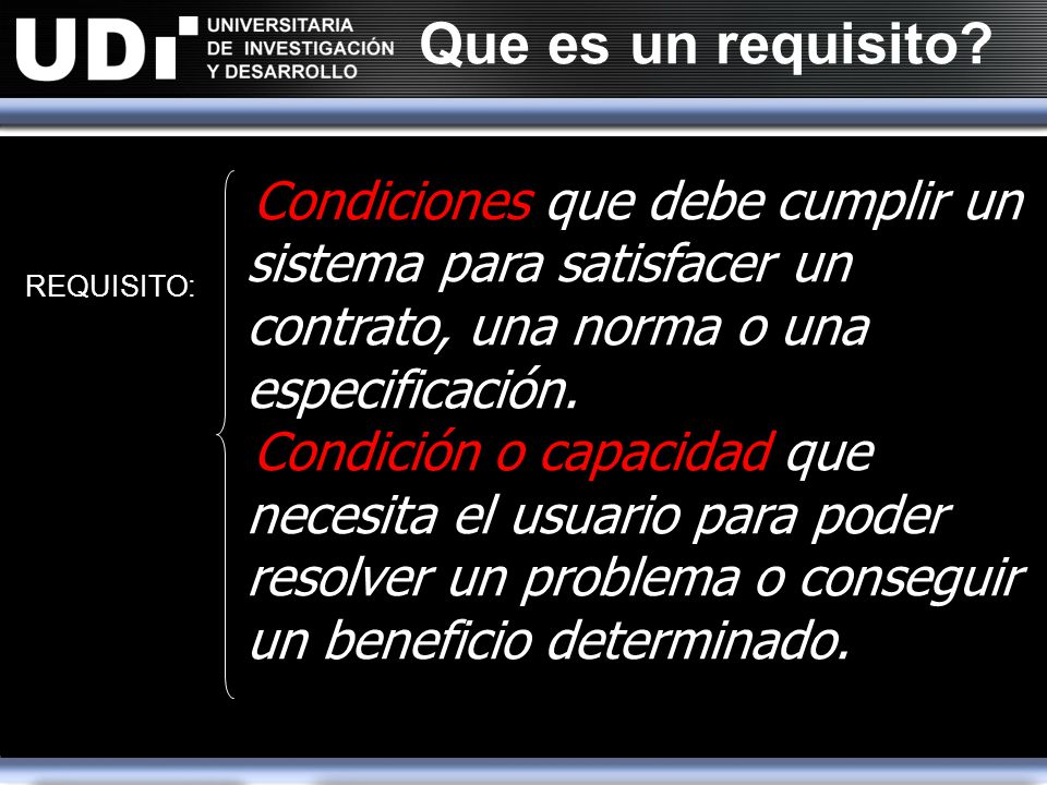 Que es un requisito Condiciones que debe cumplir un sistema para satisfacer un contrato, una norma o una especificación.