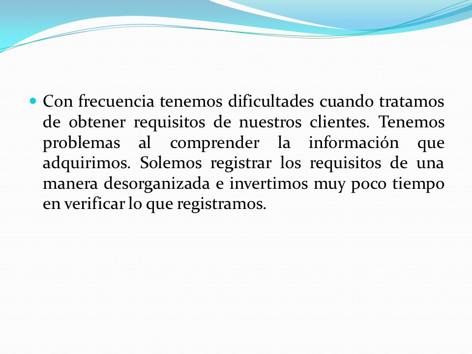 Con frecuencia tenemos dificultades cuando tratamos de obtener requisitos de nuestros clientes.