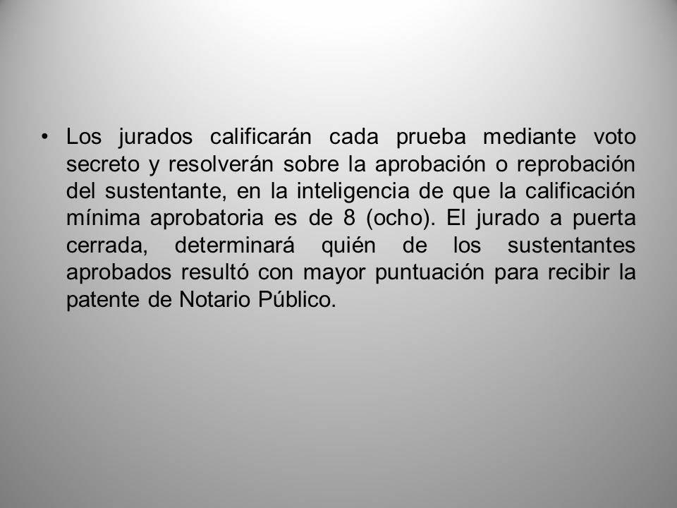 Los jurados calificarán cada prueba mediante voto secreto y resolverán sobre la aprobación o reprobación del sustentante, en la inteligencia de que la calificación mínima aprobatoria es de 8 (ocho).