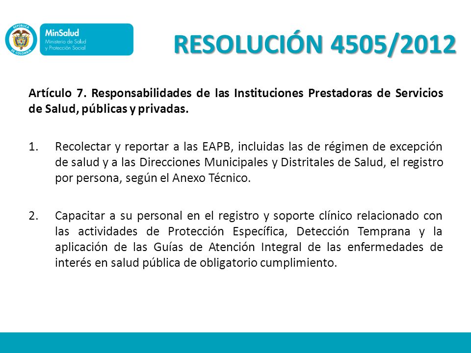 RESOLUCIÓN 4505/2012 Artículo 7. Responsabilidades de las Instituciones Prestadoras de Servicios de Salud, públicas y privadas.