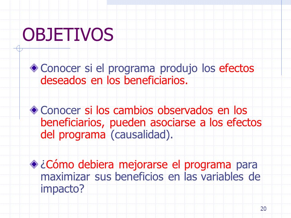 OBJETIVOS Conocer si el programa produjo los efectos deseados en los beneficiarios.