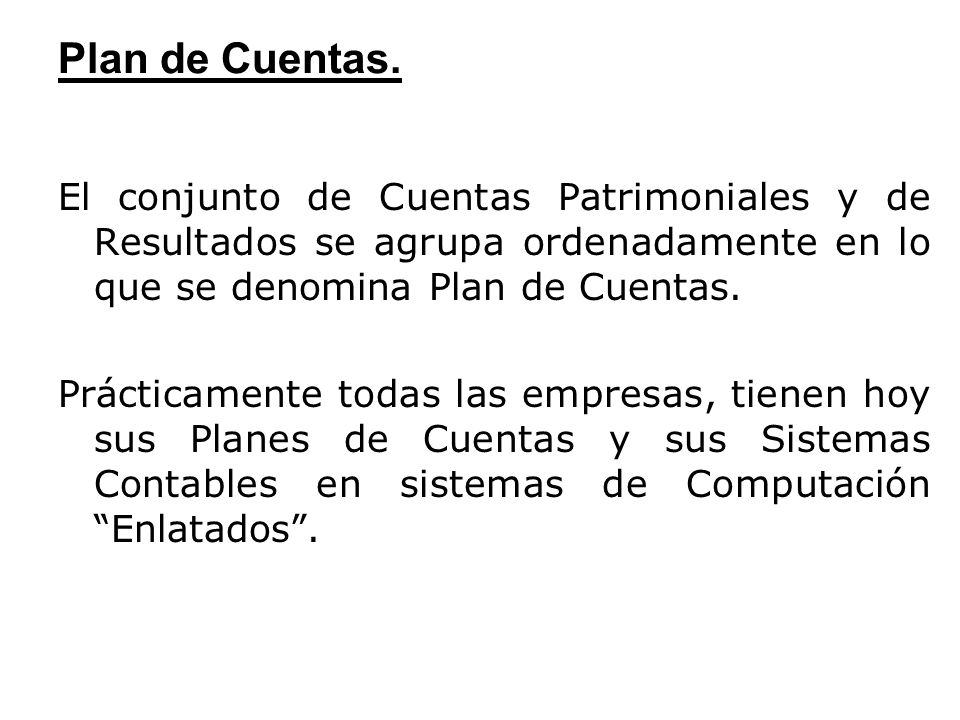 Plan de Cuentas. El conjunto de Cuentas Patrimoniales y de Resultados se agrupa ordenadamente en lo que se denomina Plan de Cuentas.